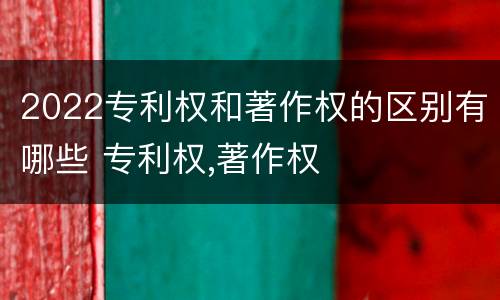 2022专利权和著作权的区别有哪些 专利权,著作权