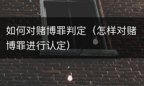如何对赌博罪判定（怎样对赌博罪进行认定）