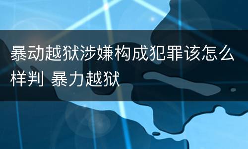 暴动越狱涉嫌构成犯罪该怎么样判 暴力越狱