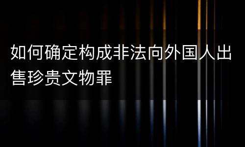 如何确定构成非法向外国人出售珍贵文物罪