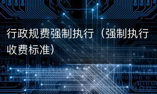 行政规费强制执行（强制执行收费标准）