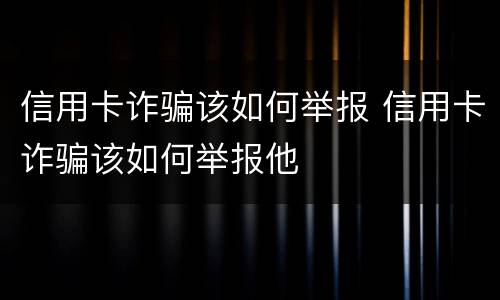 信用卡诈骗该如何举报 信用卡诈骗该如何举报他