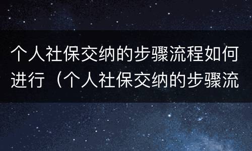 个人社保交纳的步骤流程如何进行（个人社保交纳的步骤流程如何进行认定）