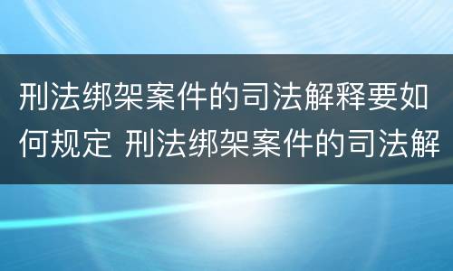 刑法绑架案件的司法解释要如何规定 刑法绑架案件的司法解释要如何规定呢