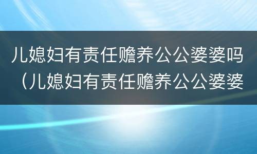 儿媳妇有责任赡养公公婆婆吗（儿媳妇有责任赡养公公婆婆吗视频）