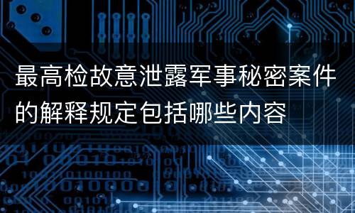 最高检故意泄露军事秘密案件的解释规定包括哪些内容