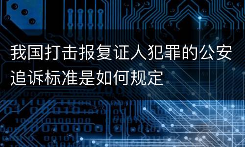 我国打击报复证人犯罪的公安追诉标准是如何规定
