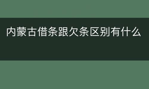 内蒙古借条跟欠条区别有什么