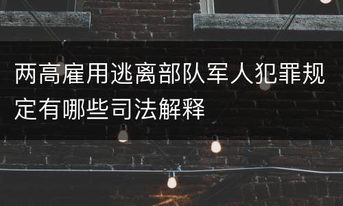两高雇用逃离部队军人犯罪规定有哪些司法解释