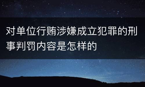 对单位行贿涉嫌成立犯罪的刑事判罚内容是怎样的