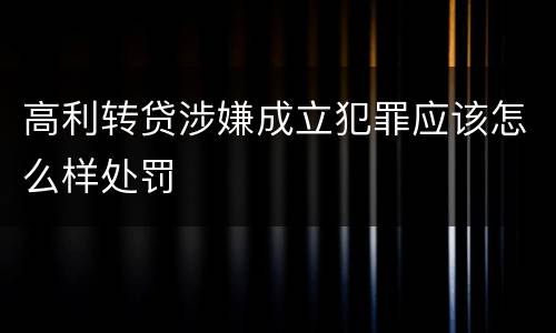 高利转贷涉嫌成立犯罪应该怎么样处罚