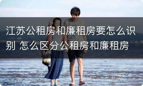 江苏公租房和廉租房要怎么识别 怎么区分公租房和廉租房