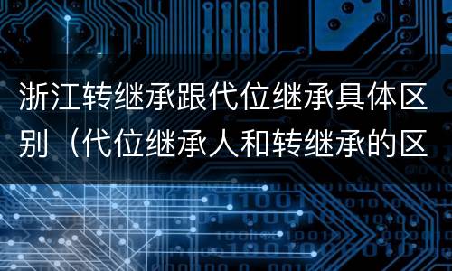 浙江转继承跟代位继承具体区别（代位继承人和转继承的区别）