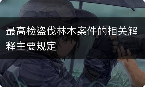 最高检盗伐林木案件的相关解释主要规定