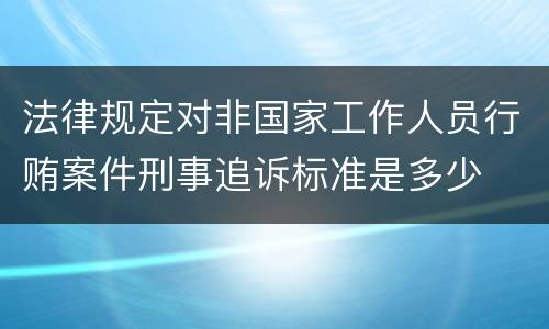 法律规定对非国家工作人员行贿案件刑事追诉标准是多少