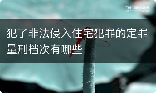 犯了非法侵入住宅犯罪的定罪量刑档次有哪些