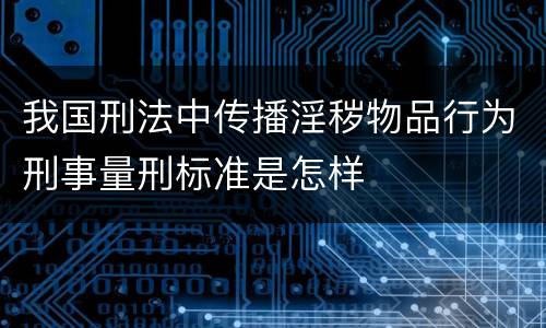 我国刑法中传播淫秽物品行为刑事量刑标准是怎样