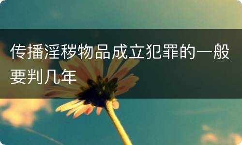 传播淫秽物品成立犯罪的一般要判几年
