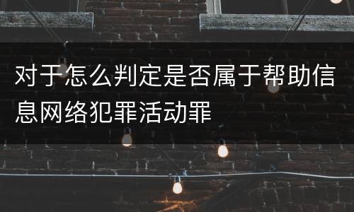 对于怎么判定是否属于帮助信息网络犯罪活动罪
