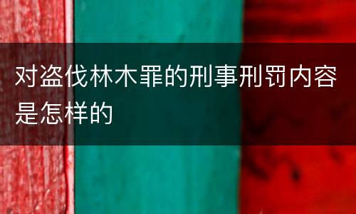 对盗伐林木罪的刑事刑罚内容是怎样的