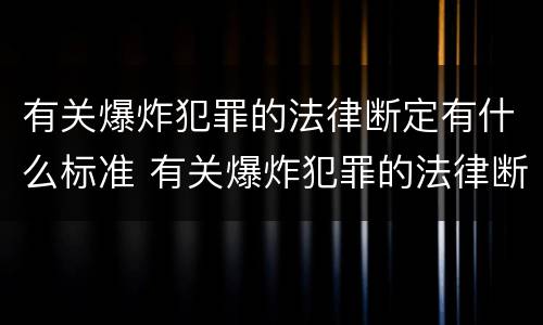 有关爆炸犯罪的法律断定有什么标准 有关爆炸犯罪的法律断定有什么标准吗