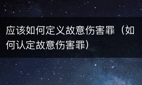 应该如何定义故意伤害罪（如何认定故意伤害罪）