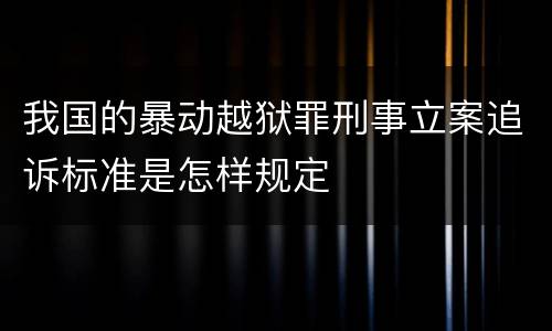 我国的暴动越狱罪刑事立案追诉标准是怎样规定