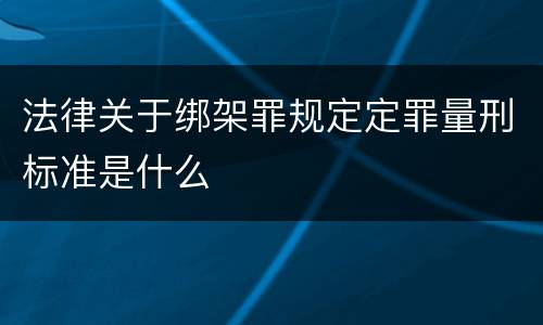法律关于绑架罪规定定罪量刑标准是什么