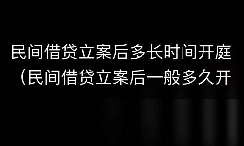 民间借贷立案后多长时间开庭（民间借贷立案后一般多久开庭）