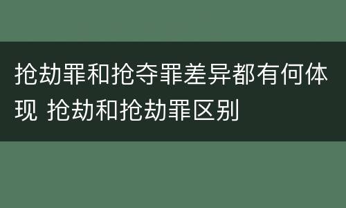 抢劫罪和抢夺罪差异都有何体现 抢劫和抢劫罪区别