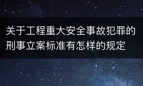 关于工程重大安全事故犯罪的刑事立案标准有怎样的规定