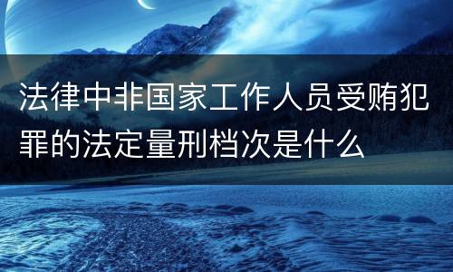 法律中非国家工作人员受贿犯罪的法定量刑档次是什么