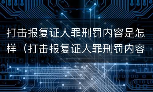 打击报复证人罪刑罚内容是怎样（打击报复证人罪刑罚内容是怎样写）