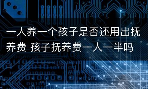 一人养一个孩子是否还用出抚养费 孩子抚养费一人一半吗