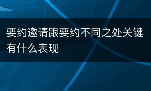 要约邀请跟要约不同之处关键有什么表现