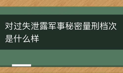 对过失泄露军事秘密量刑档次是什么样