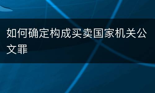 如何确定构成买卖国家机关公文罪