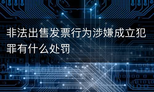 非法出售发票行为涉嫌成立犯罪有什么处罚