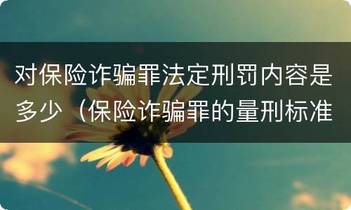 对保险诈骗罪法定刑罚内容是多少（保险诈骗罪的量刑标准）