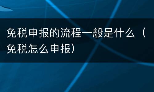 免税申报的流程一般是什么（免税怎么申报）