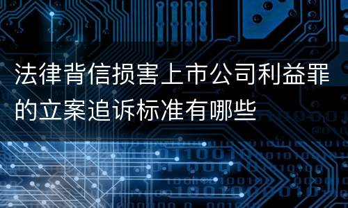 法律背信损害上市公司利益罪的立案追诉标准有哪些