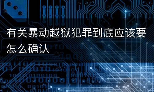 有关暴动越狱犯罪到底应该要怎么确认