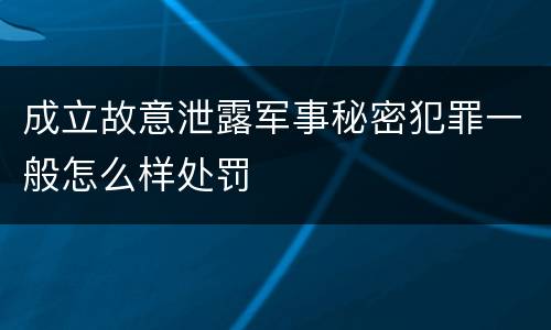 成立故意泄露军事秘密犯罪一般怎么样处罚