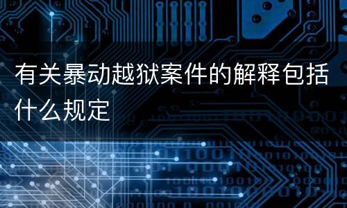 有关暴动越狱案件的解释包括什么规定