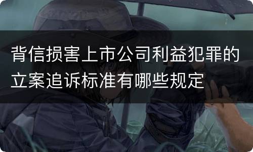 背信损害上市公司利益犯罪的立案追诉标准有哪些规定