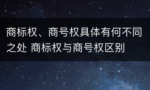 商标权、商号权具体有何不同之处 商标权与商号权区别