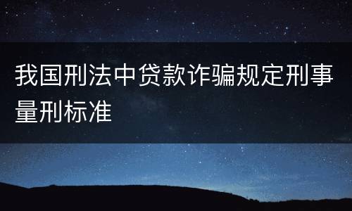 我国刑法中贷款诈骗规定刑事量刑标准