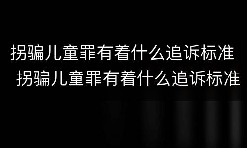 拐骗儿童罪有着什么追诉标准 拐骗儿童罪有着什么追诉标准呢
