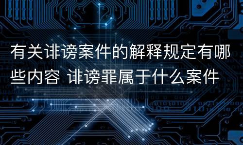 有关诽谤案件的解释规定有哪些内容 诽谤罪属于什么案件