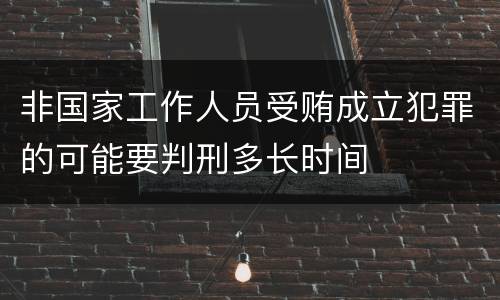非国家工作人员受贿成立犯罪的可能要判刑多长时间